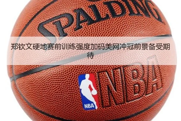 郑钦文硬地赛前训练强度加码美网冲冠前景备受期待