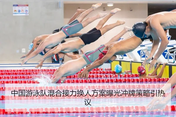 中国游泳队混合接力换人方案曝光冲牌策略引热议